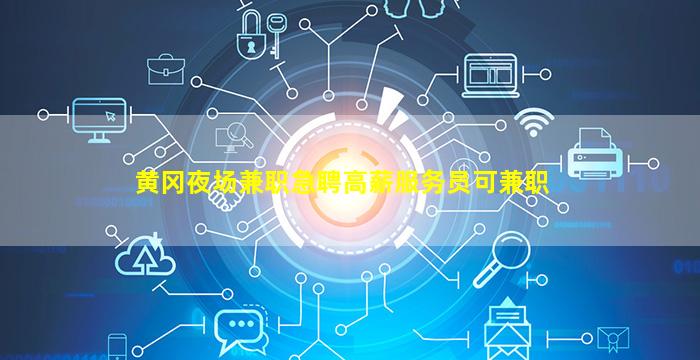 黄冈夜场兼职急聘高薪服务员可兼职